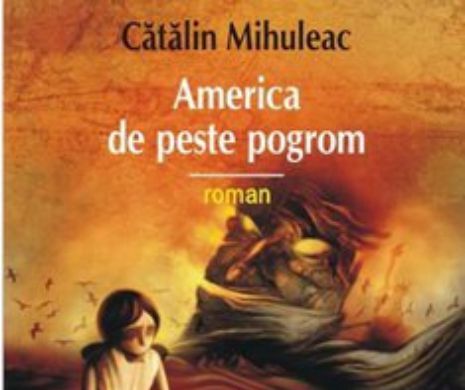 . Traducerea unui best-seller românesc. Romanul „America de peste pogrom”, de Cătălin Mihuleac, va apărea pe piaţa de limba germană