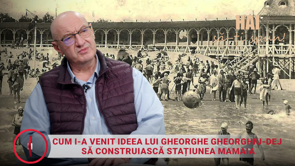 Hai să-ți spun: Cum i a venit ideea lui Gheorghe Gheorghiu Dej să construiască stațiunea Mamaia