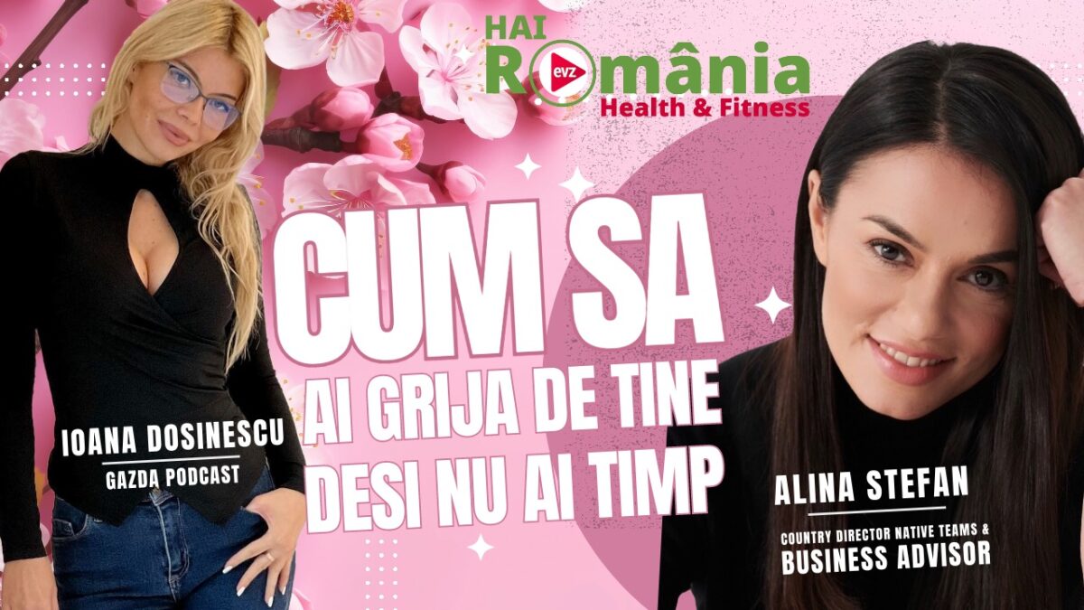 Ioana Dosinescu, față în față cu Alina Ștefan, în cadrul podcastului „Hai România! Health&Fitness!”: Cum să ai grijă de tine, deși nu ai timp
